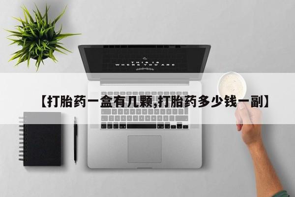 流产药怎么购买【打胎药一盒有几颗,打胎药多少钱一副】