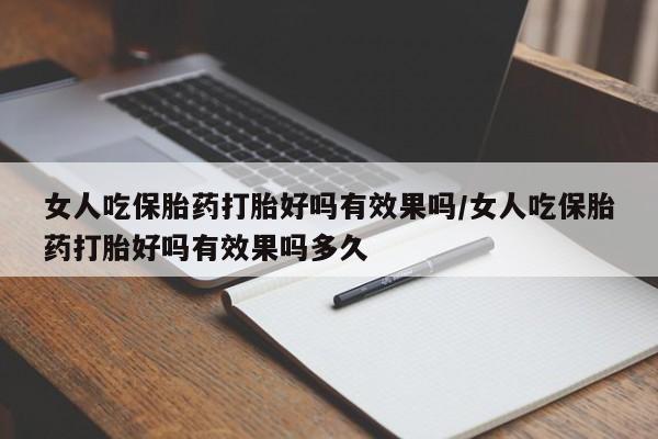 流产药怎么购买女人吃保胎药打胎好吗有效果吗/女人吃保胎药打胎好吗有效果吗多久