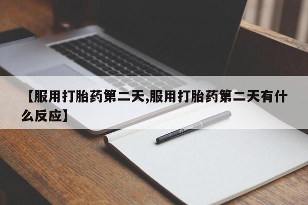 流产药怎么购买【服用打胎药第二天,服用打胎药第二天有什么反应】