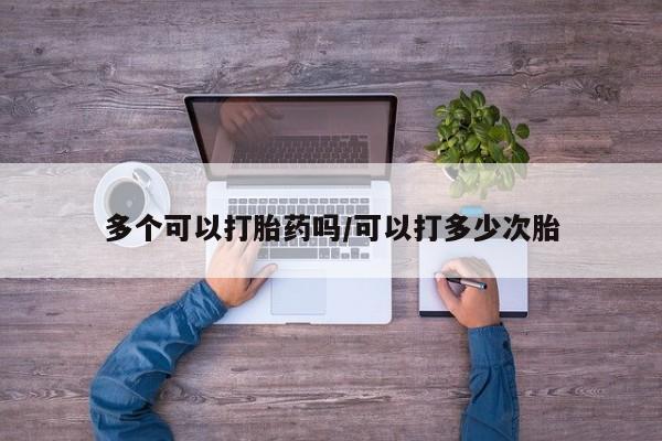 流产药怎么购买多个可以打胎药吗/可以打多少次胎