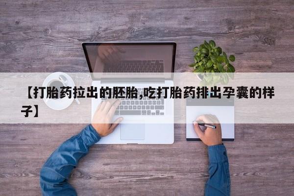 流产药怎么购买【打胎药拉出的胚胎,吃打胎药排出孕囊的样子】