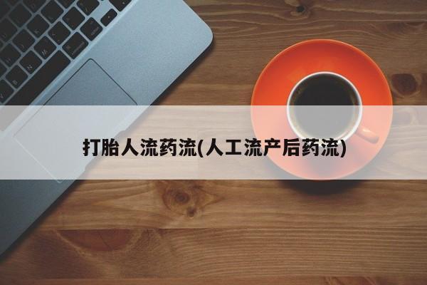 流产药怎么购买打胎人流药流(人工流产后药流)