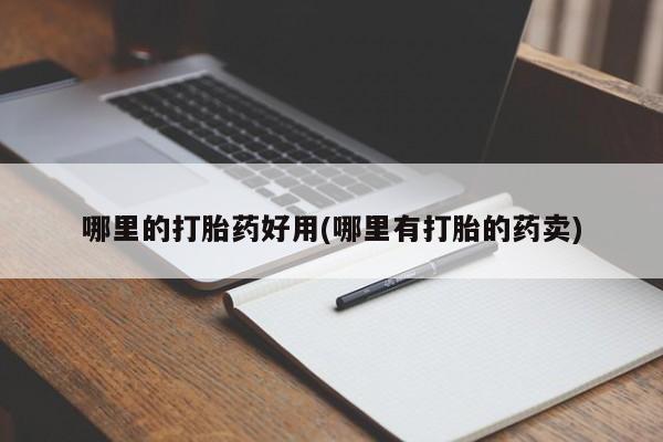 流产药怎么购买哪里的打胎药好用(哪里有打胎的药卖)
