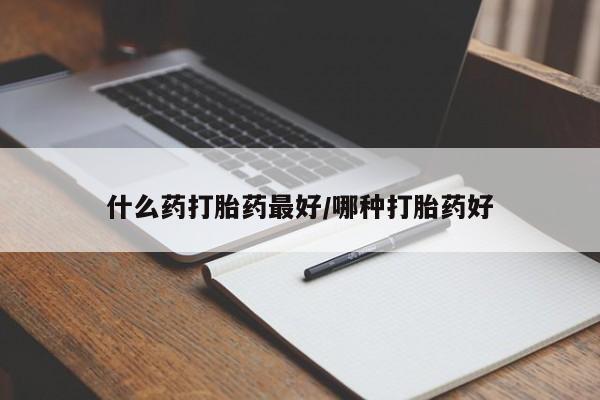 流产药怎么购买什么药打胎药最好/哪种打胎药好