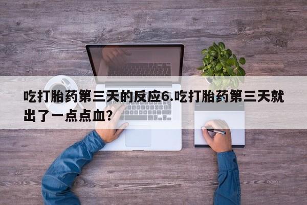 流产药怎么购买吃打胎药第三天的反应6.吃打胎药第三天就出了一点点血？