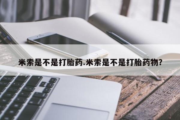 流产药怎么购买米索是不是打胎药.米索是不是打胎药物？