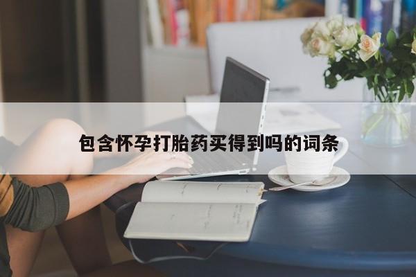 流产药怎么购买包含怀孕打胎药买得到吗的词条