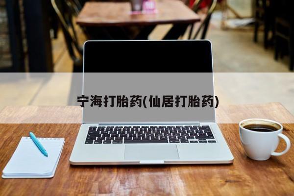 流产药怎么购买宁海打胎药(仙居打胎药)