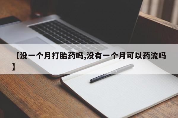 流产药怎么购买【没一个月打胎药吗,没有一个月可以药流吗】