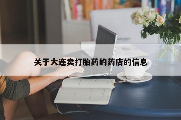 流产药怎么购买关于大连卖打胎药的药店的信息