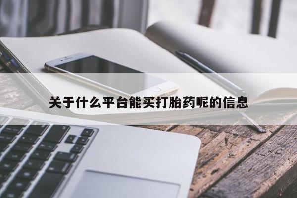 流产药怎么购买关于什么平台能买打胎药呢的信息