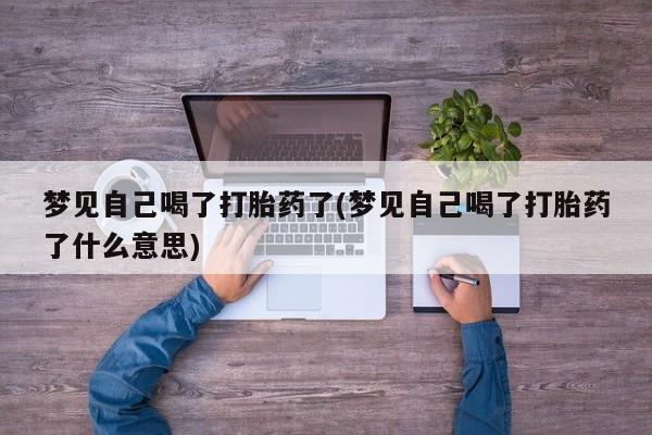 流产药怎么购买梦见自己喝了打胎药了(梦见自己喝了打胎药了什么意思)