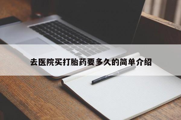 流产药怎么购买去医院买打胎药要多久的简单介绍