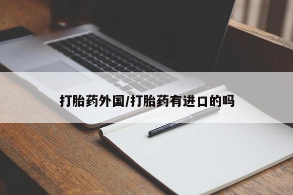 流产药怎么购买打胎药外国/打胎药有进口的吗