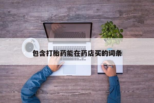 流产药怎么购买包含打胎药能在药店买的词条