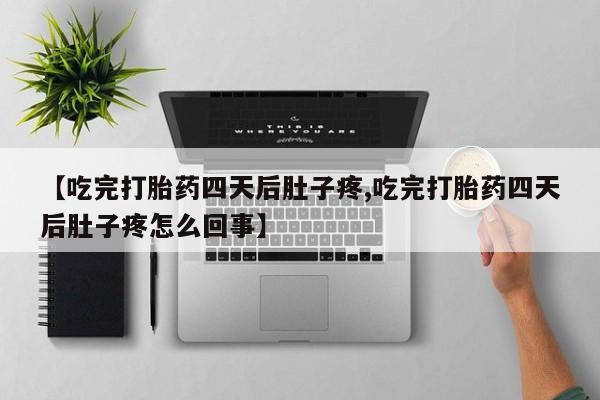 流产药怎么购买【吃完打胎药四天后肚子疼,吃完打胎药四天后肚子疼怎么回事】