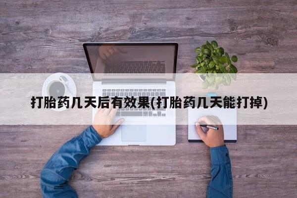 流产药怎么购买打胎药几天后有效果(打胎药几天能打掉)