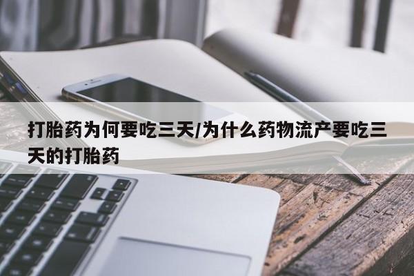 流产药怎么购买打胎药为何要吃三天/为什么药物流产要吃三天的打胎药