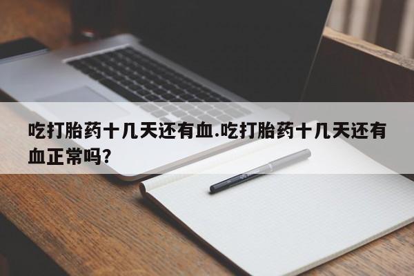 流产药怎么购买吃打胎药十几天还有血.吃打胎药十几天还有血正常吗？