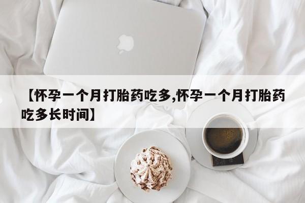 流产药怎么购买【怀孕一个月打胎药吃多,怀孕一个月打胎药吃多长时间】