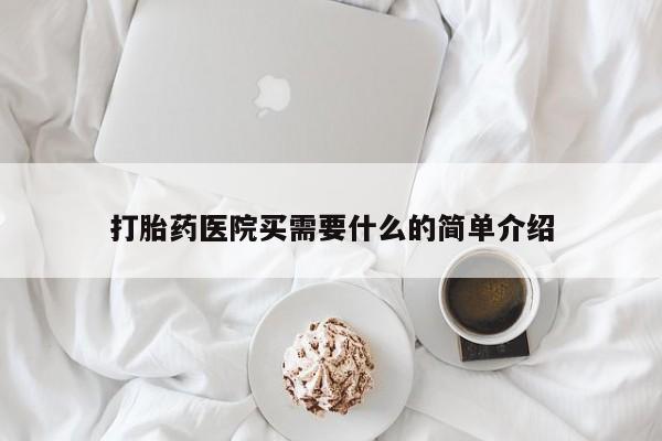 流产药怎么购买打胎药医院买需要什么的简单介绍