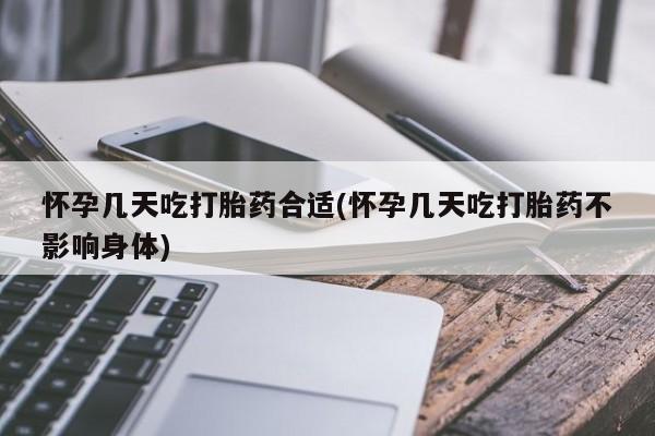 流产药怎么购买怀孕几天吃打胎药合适(怀孕几天吃打胎药不影响身体)