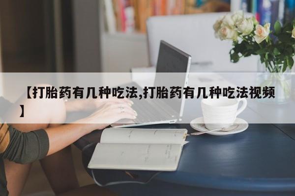 流产药怎么购买【打胎药有几种吃法,打胎药有几种吃法视频】
