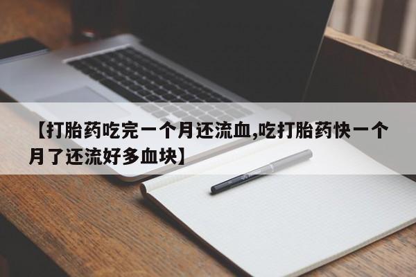 流产药怎么购买【打胎药吃完一个月还流血,吃打胎药快一个月了还流好多血块】