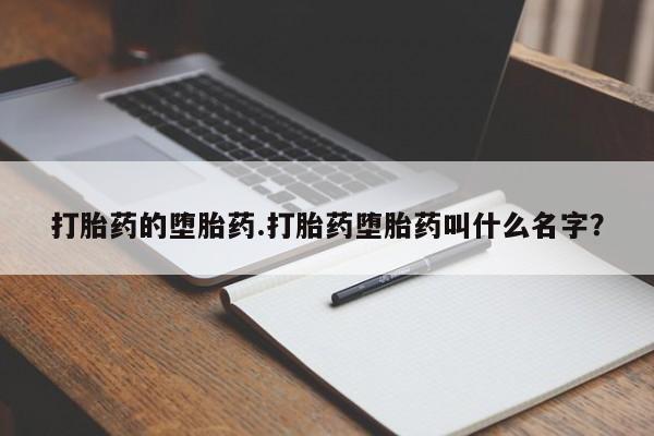 流产药怎么购买打胎药的堕胎药.打胎药堕胎药叫什么名字？