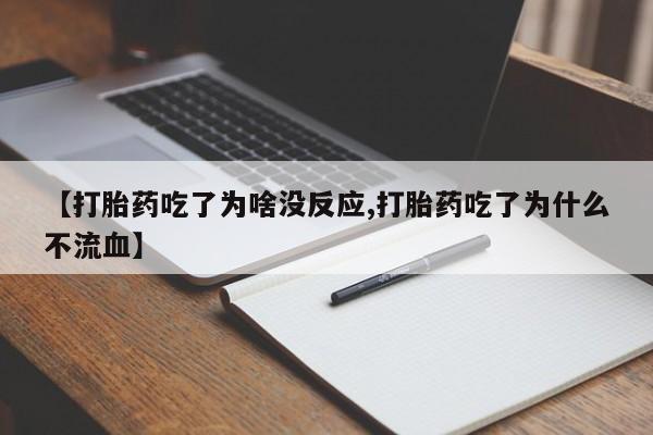 流产药怎么购买【打胎药吃了为啥没反应,打胎药吃了为什么不流血】