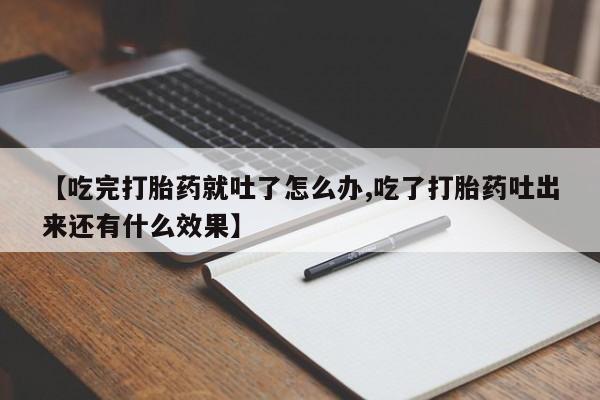流产药怎么购买【吃完打胎药就吐了怎么办,吃了打胎药吐出来还有什么效果】